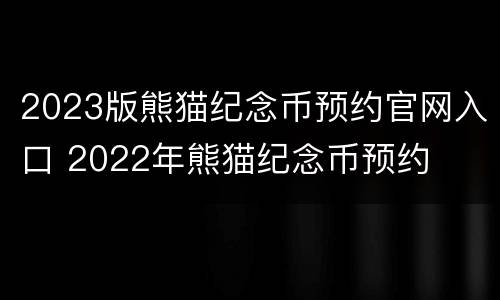 2023版熊猫纪念币预约官网入口 2022年熊猫纪念币预约