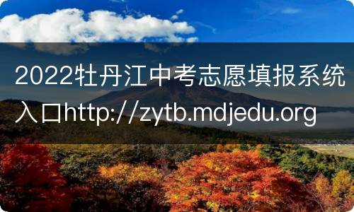 2022牡丹江中考志愿填报系统入口http://zytb.mdjedu.org.cn/login.php