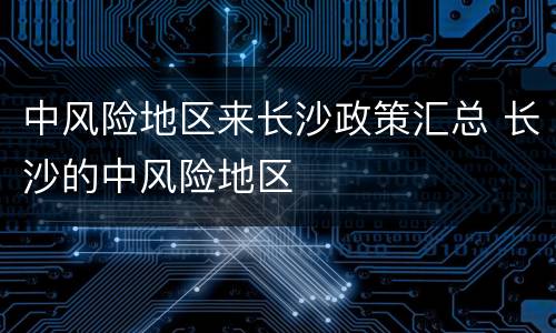 中风险地区来长沙政策汇总 长沙的中风险地区