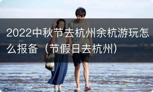 2022中秋节去杭州余杭游玩怎么报备（节假日去杭州）