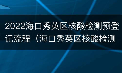 2022海口秀英区核酸检测预登记流程（海口秀英区核酸检测在哪里做）