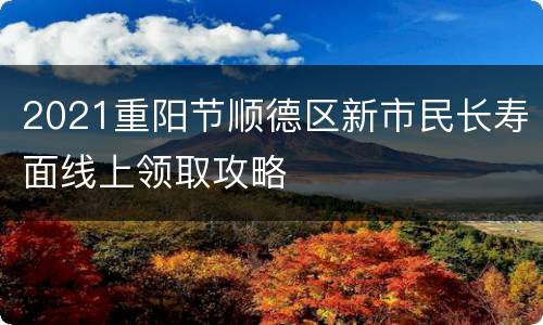2021重阳节顺德区新市民长寿面线上领取攻略