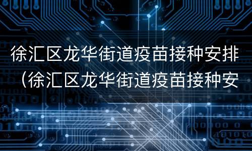徐汇区龙华街道疫苗接种安排（徐汇区龙华街道疫苗接种安排电话）
