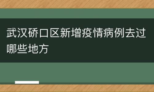 武汉硚口区新增疫情病例去过哪些地方