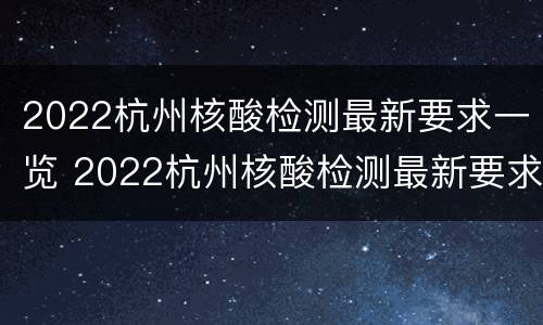 2022杭州核酸检测最新要求一览 2022杭州核酸检测最新要求一览表下载