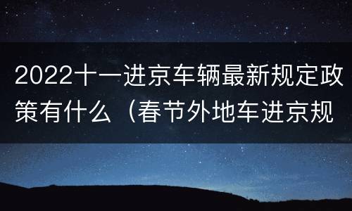2022十一进京车辆最新规定政策有什么（春节外地车进京规定2020）