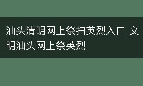 汕头清明网上祭扫英烈入口 文明汕头网上祭英烈