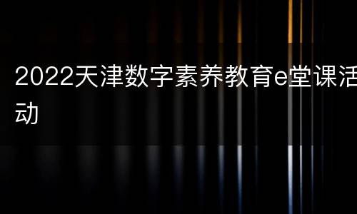2022天津数字素养教育e堂课活动