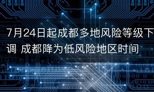 7月24日起成都多地风险等级下调 成都降为低风险地区时间
