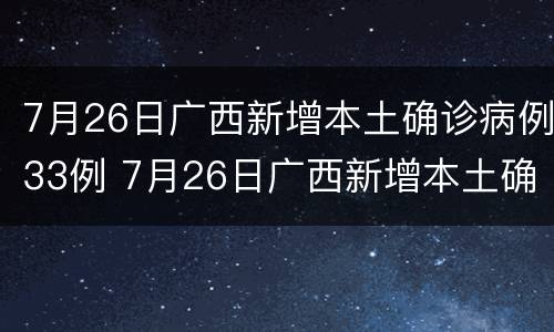 7月26日广西新增本土确诊病例33例 7月26日广西新增本土确诊病例33例疫情