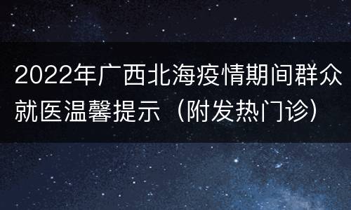 2022年广西北海疫情期间群众就医温馨提示（附发热门诊）