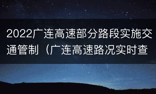 2022广连高速部分路段实施交通管制（广连高速路况实时查询）