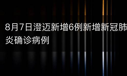 8月7日澄迈新增6例新增新冠肺炎确诊病例