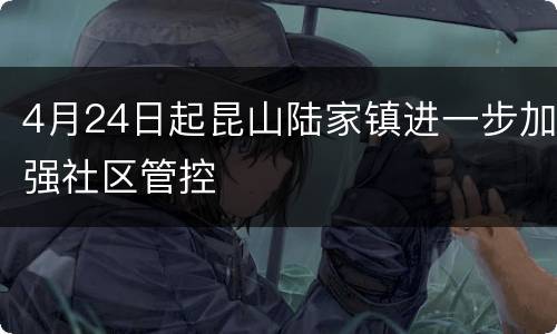 4月24日起昆山陆家镇进一步加强社区管控