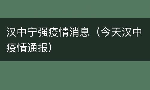 汉中宁强疫情消息（今天汉中疫情通报）