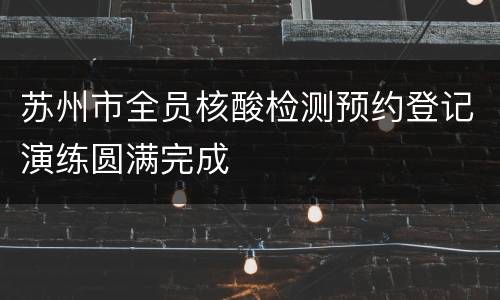 苏州市全员核酸检测预约登记演练圆满完成
