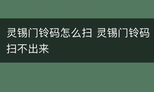灵锡门铃码怎么扫 灵锡门铃码扫不出来