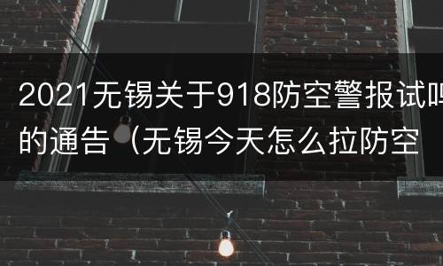 2021无锡关于918防空警报试鸣的通告（无锡今天怎么拉防空警报了）