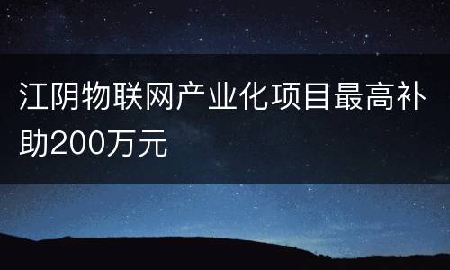 江阴物联网产业化项目最高补助200万元