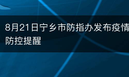 8月21日宁乡市防指办发布疫情防控提醒