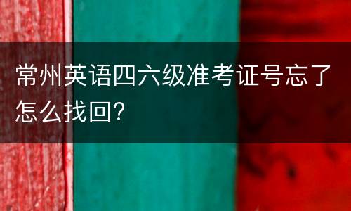 常州英语四六级准考证号忘了怎么找回?