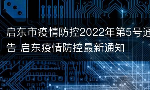 启东市疫情防控2022年第5号通告 启东疫情防控最新通知