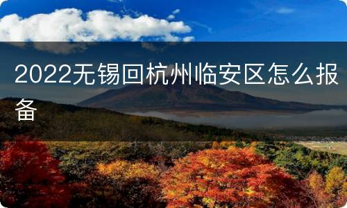 2022无锡回杭州临安区怎么报备