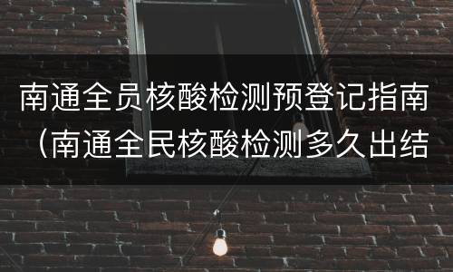 南通全员核酸检测预登记指南（南通全民核酸检测多久出结果）