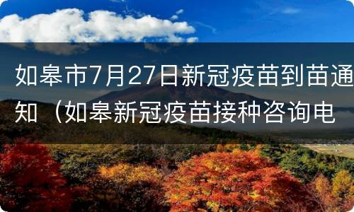 如皋市7月27日新冠疫苗到苗通知（如皋新冠疫苗接种咨询电话）