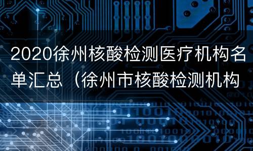 2020徐州核酸检测医疗机构名单汇总（徐州市核酸检测机构名单）