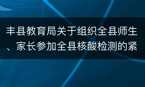 丰县教育局关于组织全县师生、家长参加全县核酸检测的紧急通知