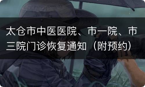太仓市中医医院、市一院、市三院门诊恢复通知（附预约）