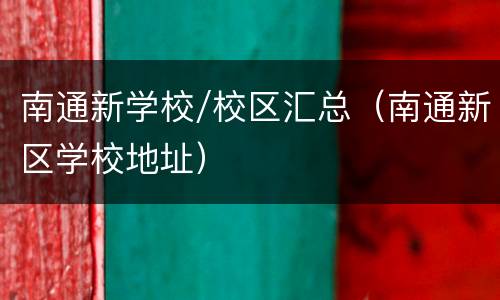 南通新学校/校区汇总（南通新区学校地址）