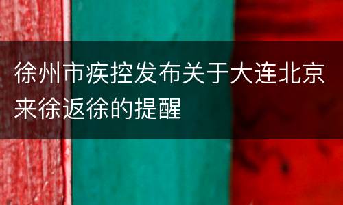 徐州市疾控发布关于大连北京来徐返徐的提醒
