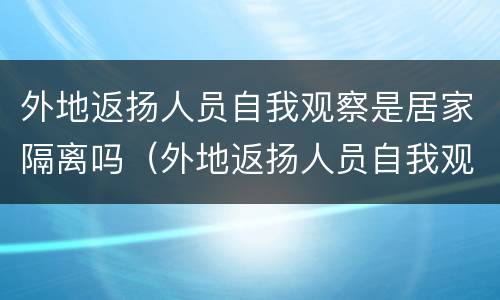 外地返扬人员自我观察是居家隔离吗（外地返扬人员自我观察是居家隔离吗怎么办）