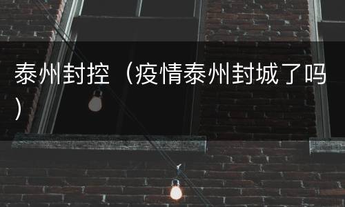 泰州封控（疫情泰州封城了吗）