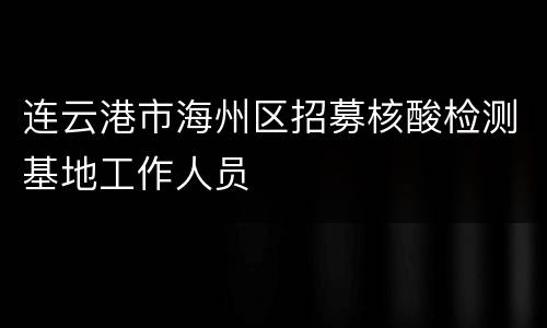 连云港市海州区招募核酸检测基地工作人员