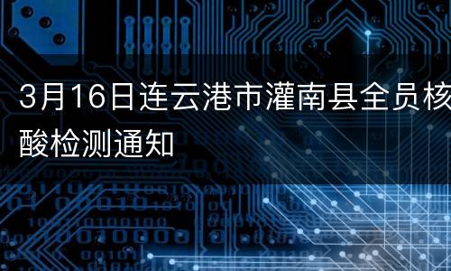 3月16日连云港市灌南县全员核酸检测通知