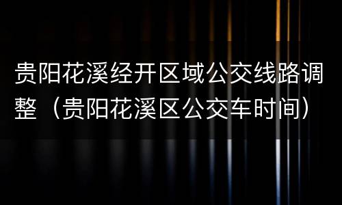 贵阳花溪经开区域公交线路调整（贵阳花溪区公交车时间）