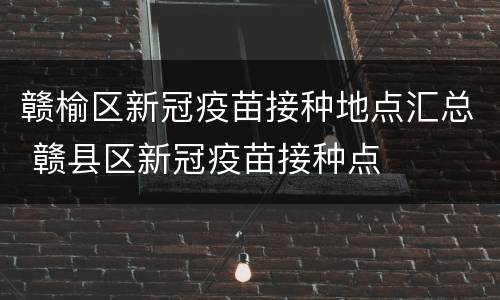 赣榆区新冠疫苗接种地点汇总 赣县区新冠疫苗接种点
