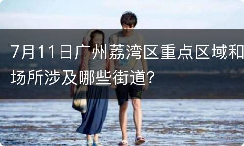 7月11日广州荔湾区重点区域和场所涉及哪些街道？
