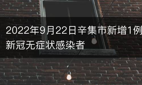2022年9月22日辛集市新增1例新冠无症状感染者
