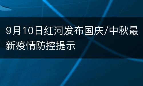 9月10日红河发布国庆/中秋最新疫情防控提示
