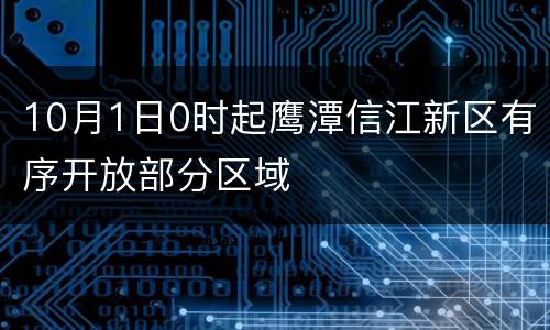 10月1日0时起鹰潭信江新区有序开放部分区域