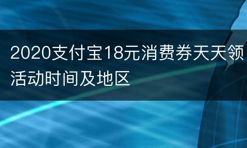 2020支付宝18元消费券天天领活动时间及地区