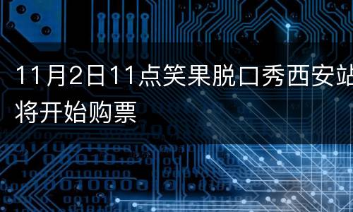 11月2日11点笑果脱口秀西安站将开始购票