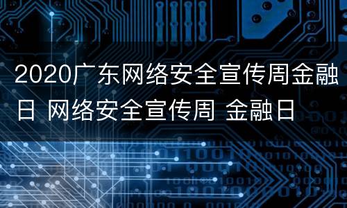 2020广东网络安全宣传周金融日 网络安全宣传周 金融日
