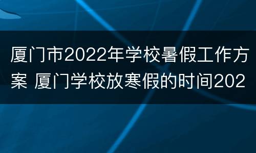 厦门市2022年学校暑假工作方案 厦门学校放寒假的时间2020