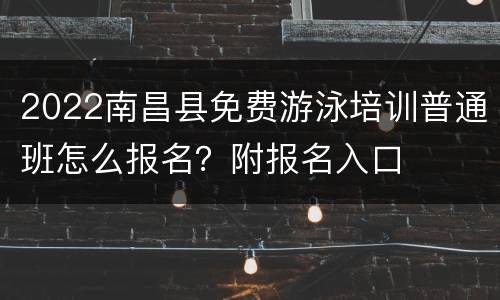2022南昌县免费游泳培训普通班怎么报名？附报名入口