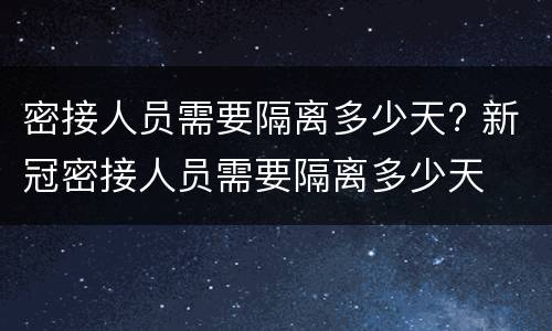 密接人员需要隔离多少天? 新冠密接人员需要隔离多少天